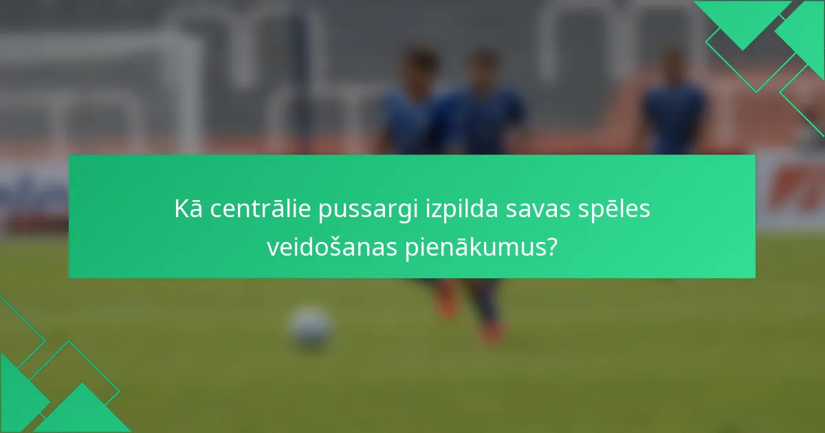 Kā centrālie pussargi izpilda savas spēles veidošanas pienākumus?