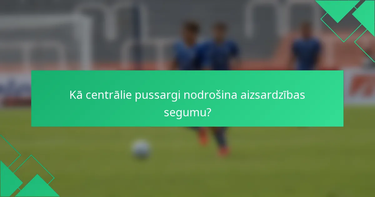 Kā centrālie pussargi nodrošina aizsardzības segumu?