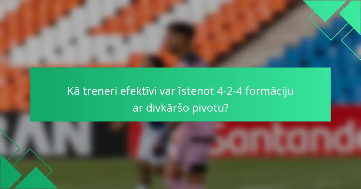 Kā treneri efektīvi var īstenot 4-2-4 formāciju ar divkāršo pivotu?