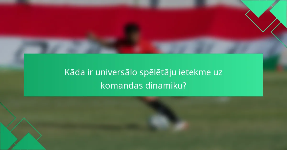 Kāda ir universālo spēlētāju ietekme uz komandas dinamiku?
