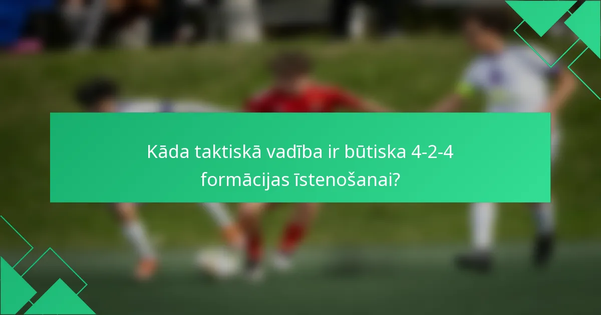 Kāda taktiskā vadība ir būtiska 4-2-4 formācijas īstenošanai?