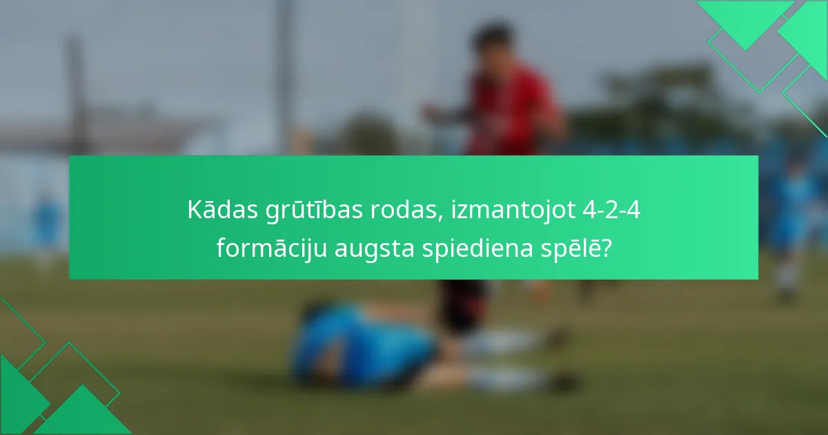 Kādas grūtības rodas, izmantojot 4-2-4 formāciju augsta spiediena spēlē?