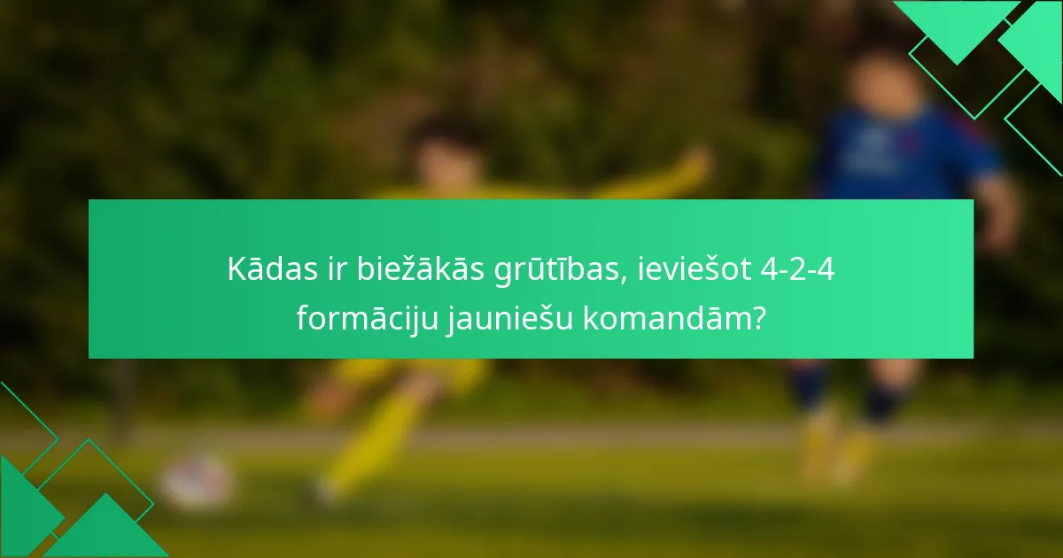 Kādas ir biežākās grūtības, ieviešot 4-2-4 formāciju jauniešu komandām?