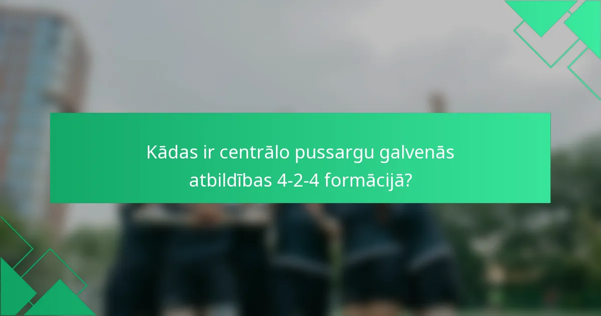 Kādas ir centrālo pussargu galvenās atbildības 4-2-4 formācijā?