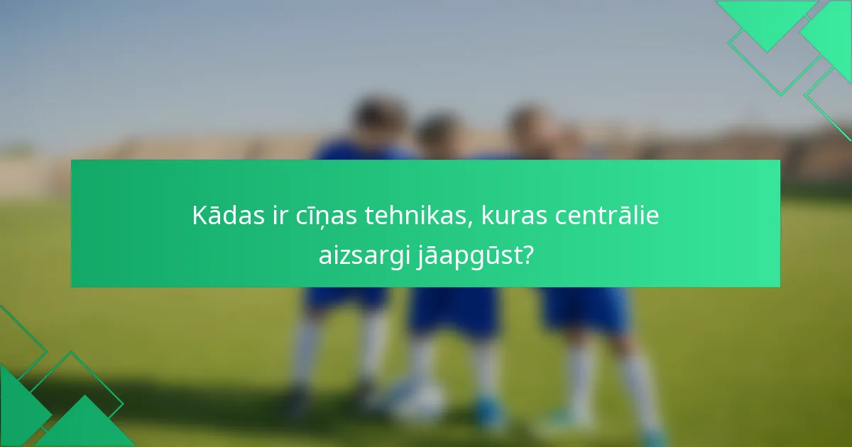 Kādas ir cīņas tehnikas, kuras centrālie aizsargi jāapgūst?