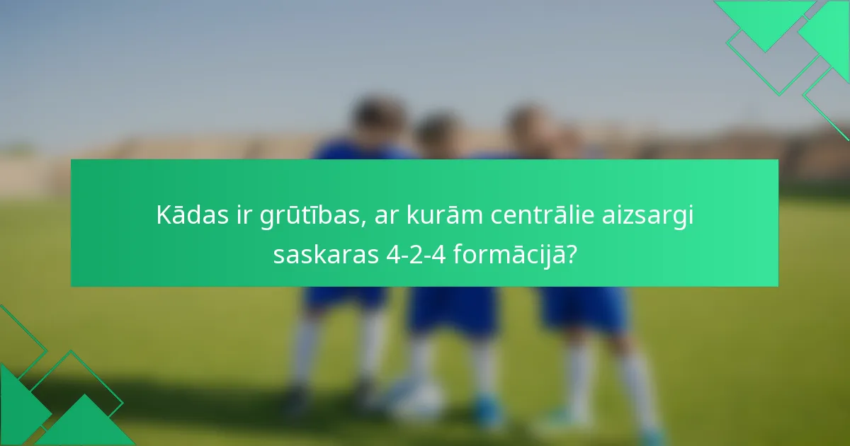 Kādas ir grūtības, ar kurām centrālie aizsargi saskaras 4-2-4 formācijā?