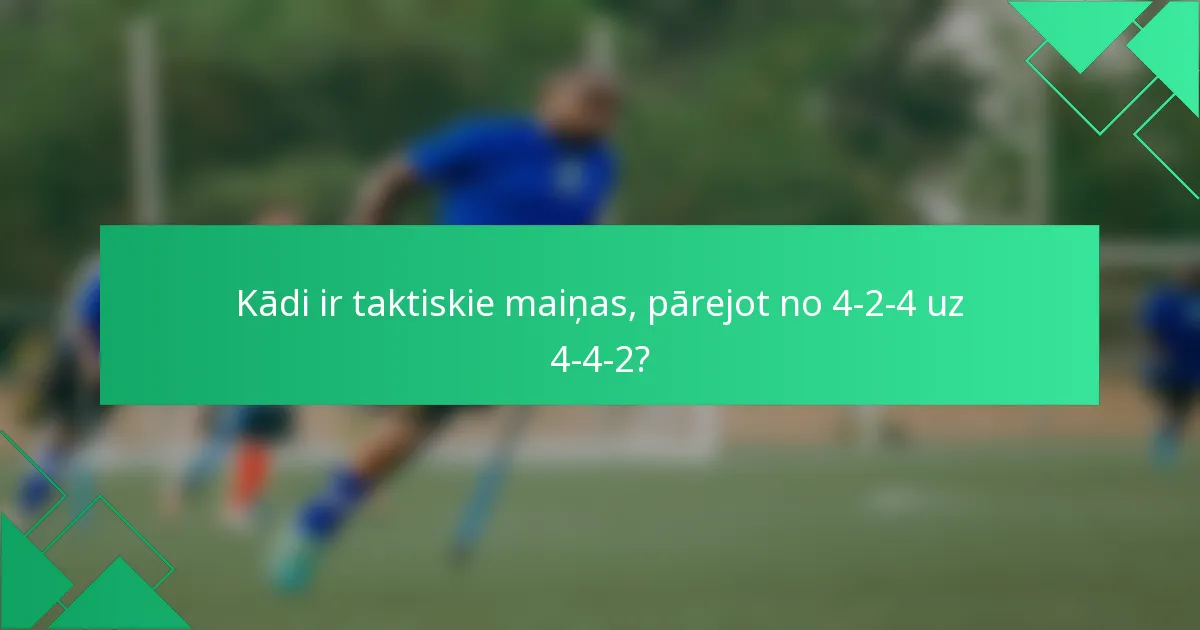 Kādi ir taktiskie maiņas, pārejot no 4-2-4 uz 4-4-2?