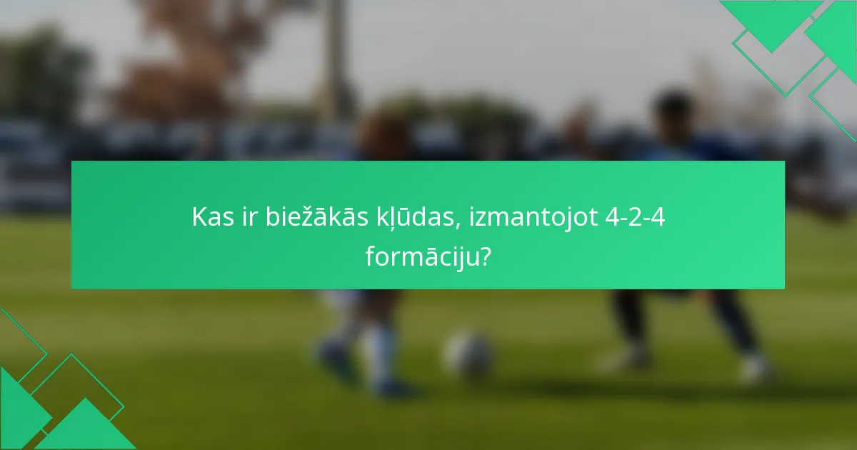 Kas ir biežākās kļūdas, izmantojot 4-2-4 formāciju?