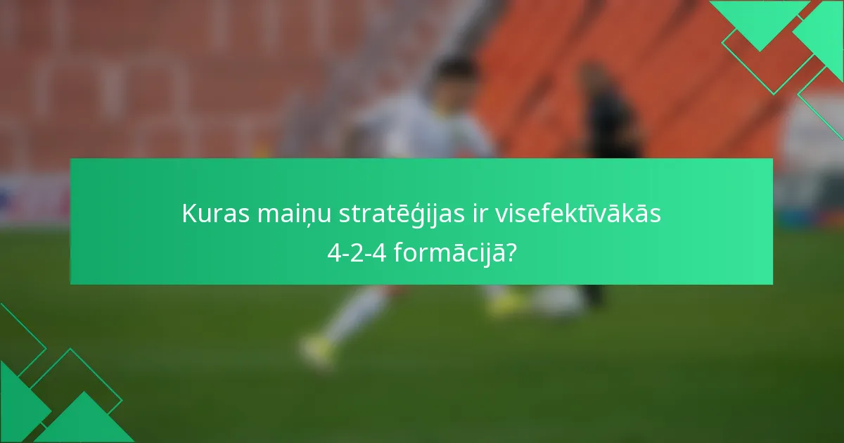 Kuras maiņu stratēģijas ir visefektīvākās 4-2-4 formācijā?